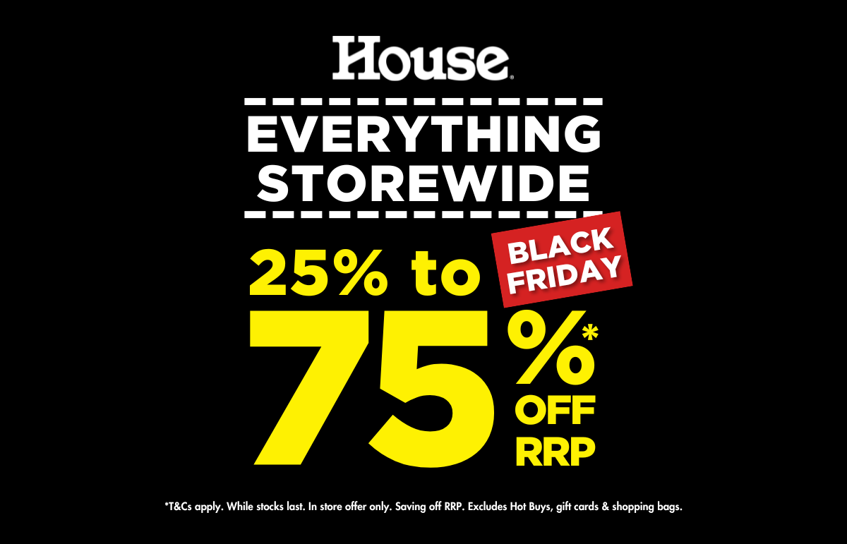 House - SAVE 25-75% OFF BLACK FRIDAY SALE